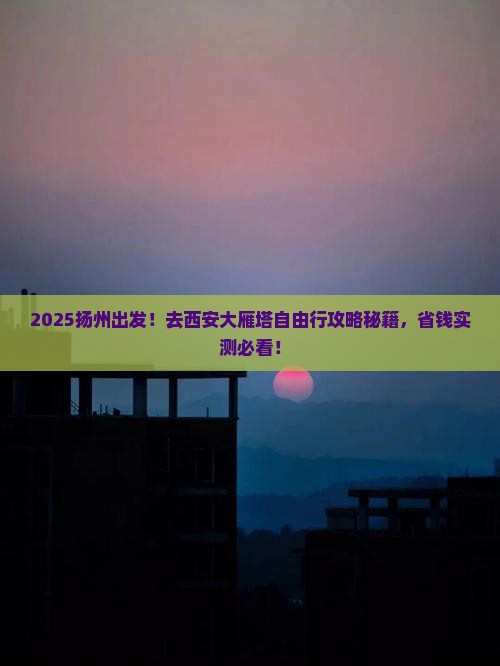 扬州去西安大雁塔自由团
