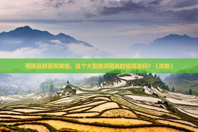 鄢陵县到西安城墙大型旅游团
