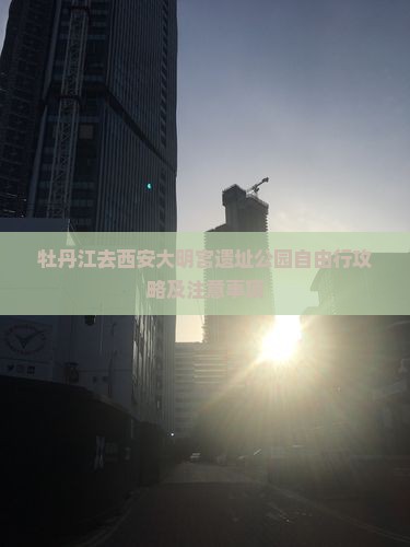 牡丹江去西安大明宫国家遗址公园自由行