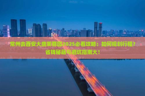 常州去西安大唐芙蓉园攻略