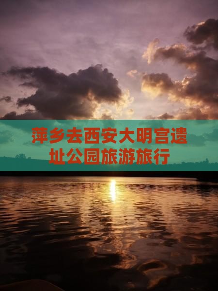 萍乡去西安大明宫国家遗址公园旅行社
