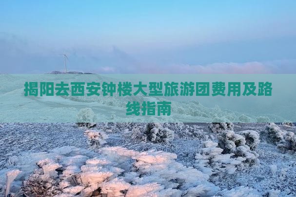 揭阳去西安钟楼大型旅游团 揭阳去西安钟楼大型旅游团