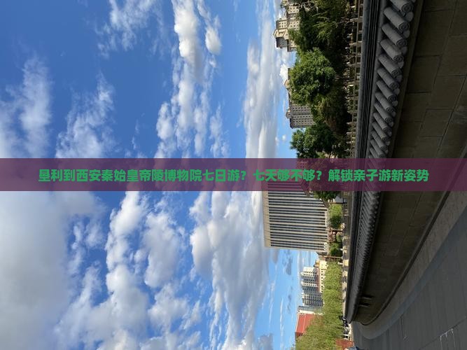 垦利到西安秦始皇帝陵博物院七日游