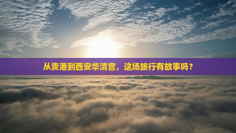 贵港去西安华清宫景点