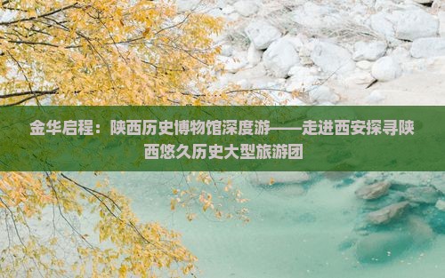 金华去西安陕西历史博物馆大型旅游团