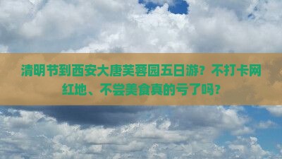 清明节到西安大唐芙蓉园五日游