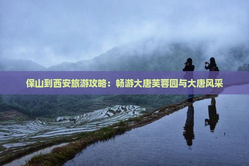 保山去西安大唐芙蓉园旅游