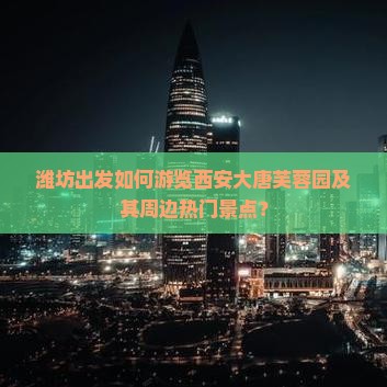 潍坊去西安大唐芙蓉园哪里玩