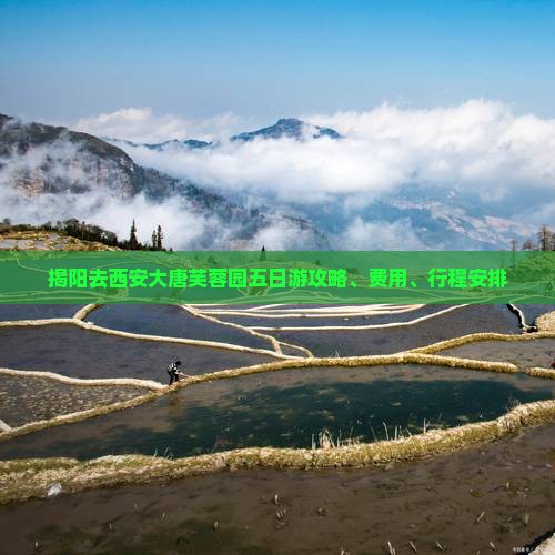 揭阳去西安大唐芙蓉园五日游