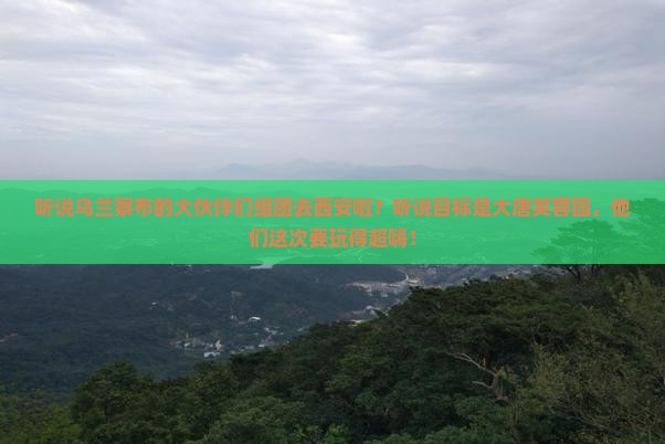 乌兰察布去西安大唐芙蓉园大型旅游团