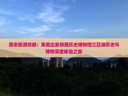 莱芜到西安陕西历史博物馆三日游 莱芜到西安陕西历史博物馆三日游