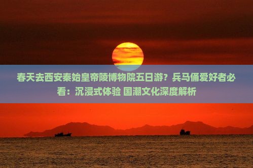 春天去西安秦始皇帝陵博物院五日游