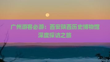 广州到西安陕西历史博物馆必去地