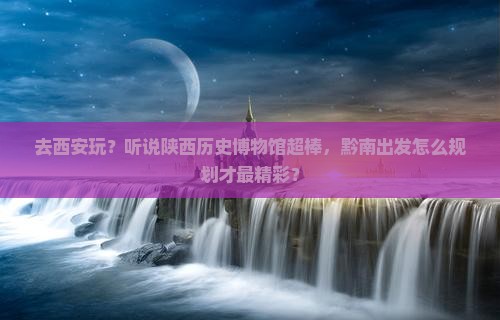 黔南去西安陕西历史博物馆旅行社