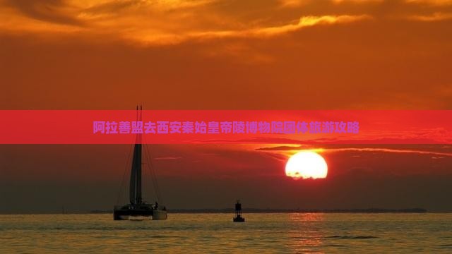 阿拉善盟去西安秦始皇帝陵博物院团体旅游