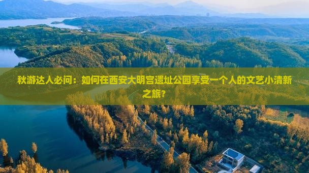 秋天去西安大明宫国家遗址公园自由行