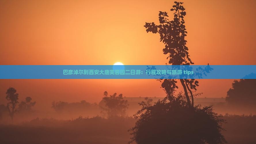 巴彦倬尔到西安大唐芙蓉园二日游