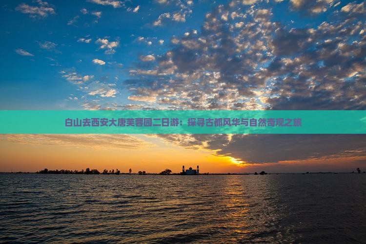 白山去西安大唐芙蓉园二日游