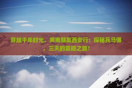 黄南去西安秦始皇帝陵博物院三日游 黄南去西安秦始皇帝陵博物院三日游