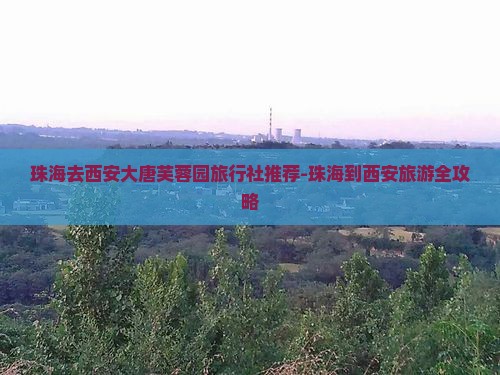 珠海去西安大唐芙蓉园旅行社
