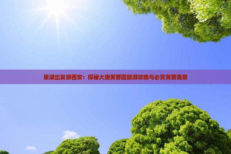 巢湖去西安大唐芙蓉园必去地