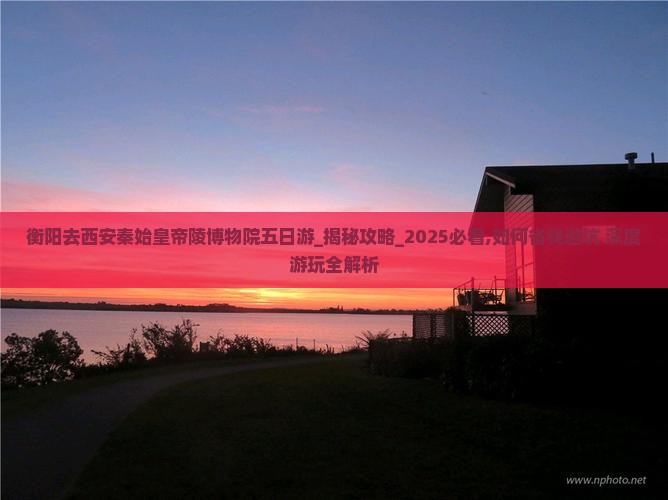 衡阳去西安秦始皇帝陵博物院五日游