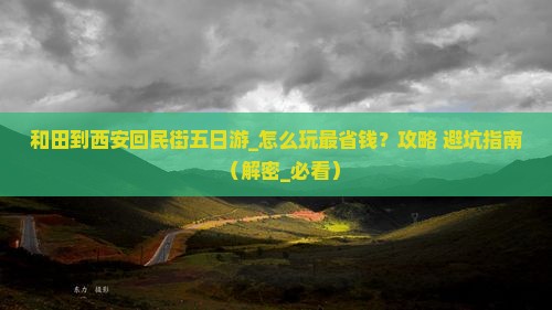 和田到西安回民街五日游