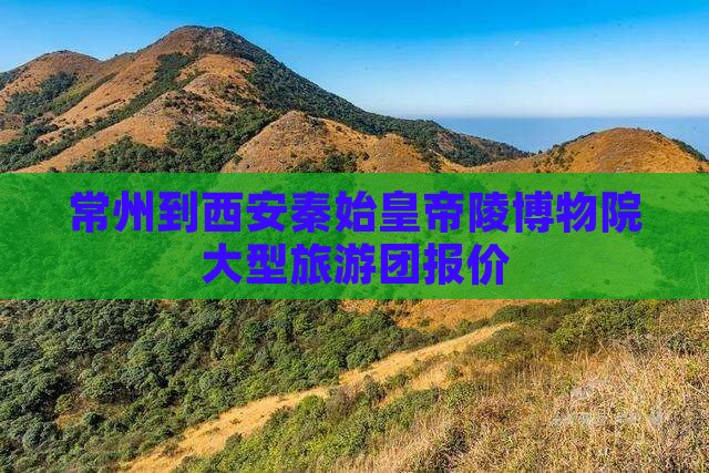 常州到西安秦始皇帝陵博物院大型旅游团