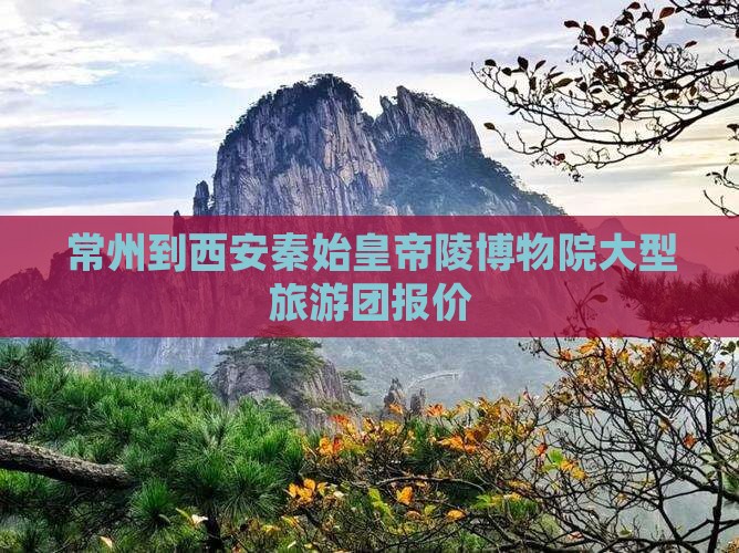 常州到西安秦始皇帝陵博物院大型旅游团