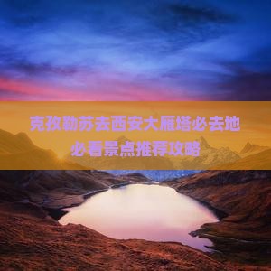 克孜勒苏去西安大雁塔必去地