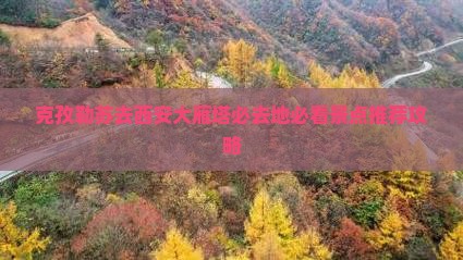 克孜勒苏去西安大雁塔必去地