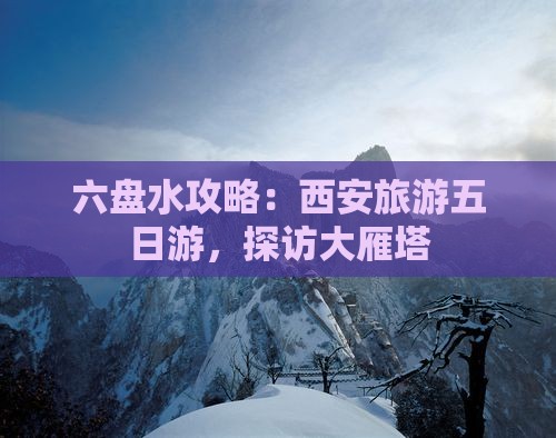 六盘水到西安大雁塔五日游