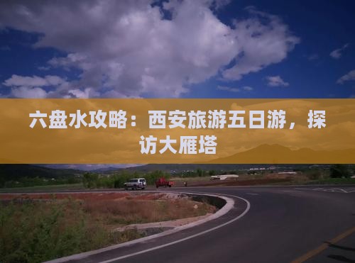 六盘水到西安大雁塔五日游