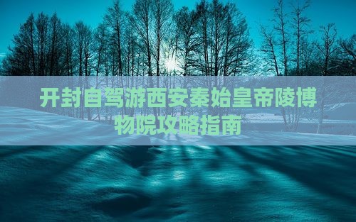开封到西安秦始皇帝陵博物院旅游