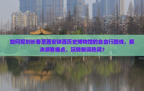 长春到西安陕西历史博物馆自由行