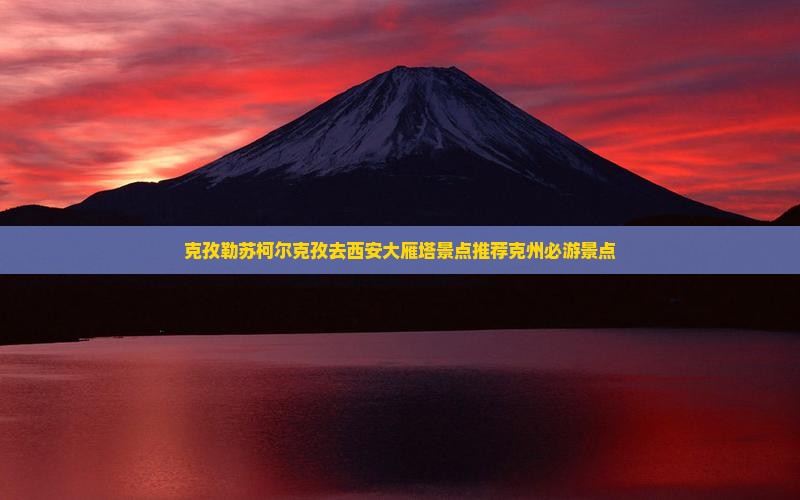 克孜勒苏柯尔克孜去西安大雁塔景点