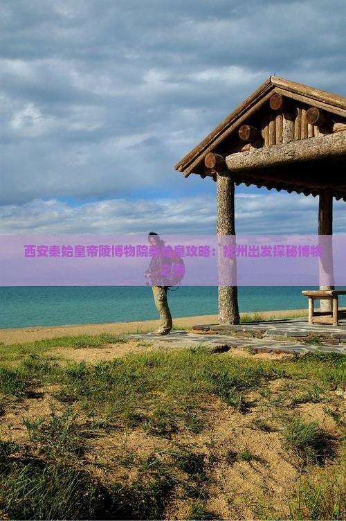 抚州到西安秦始皇帝陵博物院哪里玩
