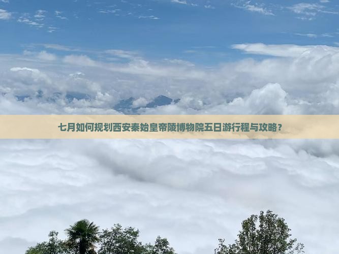 七月去西安秦始皇帝陵博物院五日游