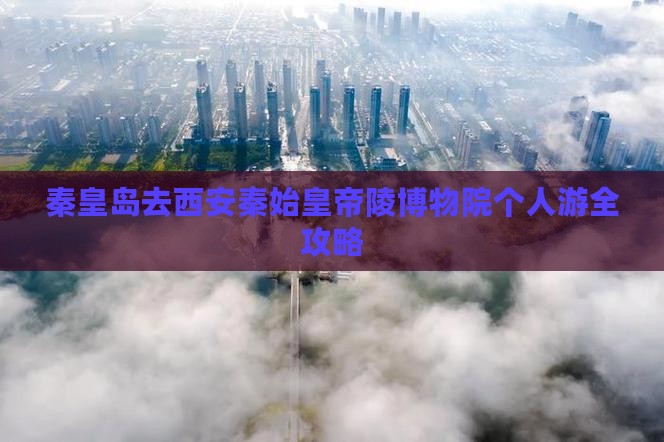 秦皇岛去西安秦始皇帝陵博物院个人游