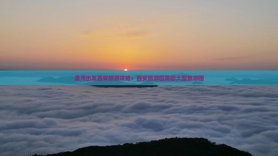 漯河去西安回民街大型旅游团 漯河去西安回民街大型旅游团