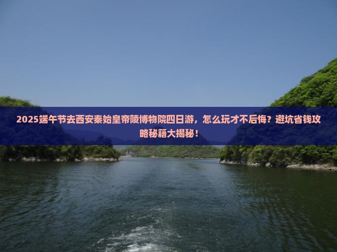 端午节到西安秦始皇帝陵博物院四日游