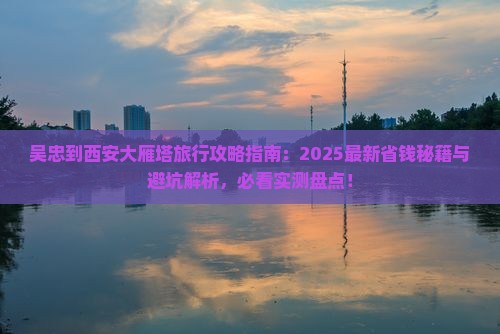 吴忠到西安大雁塔旅行社