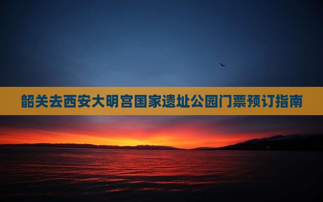 韶关去西安大明宫国家遗址公园门票