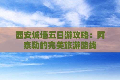 阿泰勒到西安城墙五日游