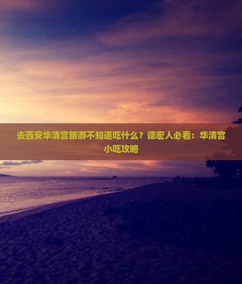 德宏去西安华清宫旅游小吃