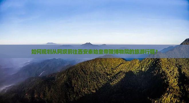阿坝到西安秦始皇帝陵博物院旅游