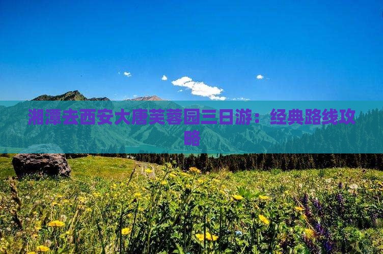 湘潭去西安大唐芙蓉园三日游