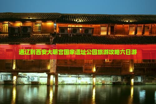 通辽市去西安大明宫国家遗址公园六日游