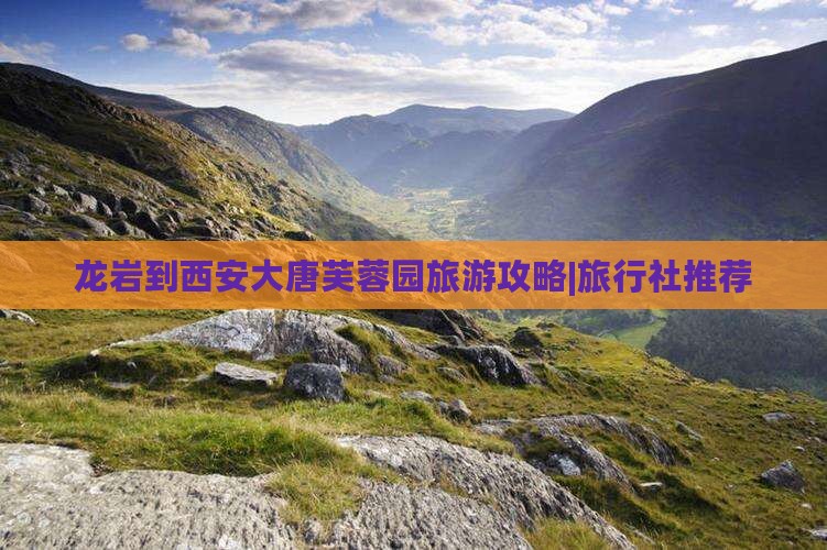 龙岩到西安大唐芙蓉园旅行社