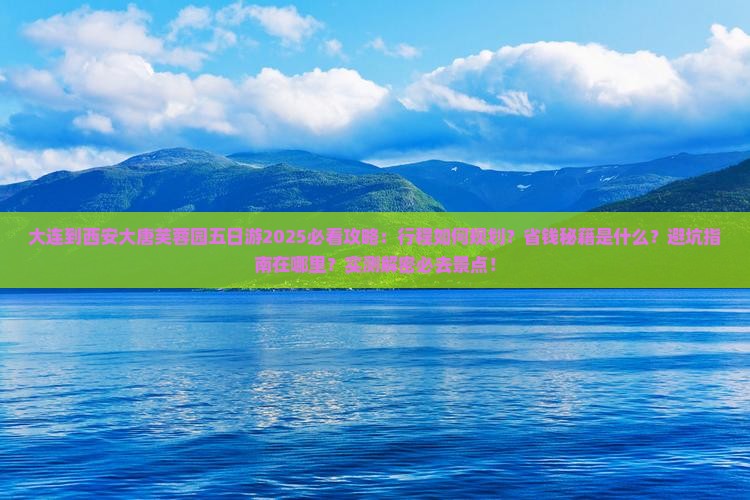 大连到西安大唐芙蓉园五日游 大连到西安大唐芙蓉园五日游